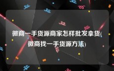 微商一手货源商家怎样批发拿货(微商找一手货源方法)