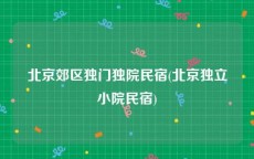 北京郊区独门独院民宿(北京独立小院民宿)