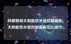 阿里斯顿太阳能热水器控制面板(太阳能热水器控制面板怎么操作)