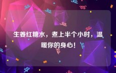 生姜红糖水，煮上半个小时，温暖你的身心！