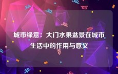 城市绿意：大门水果盆景在城市生活中的作用与意义