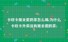卡旺卡黑全套奶茶怎么喝(为什么卡旺卡外卖没有黑全套奶茶)
