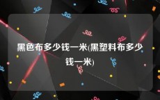 黑色布多少钱一米(黑塑料布多少钱一米)