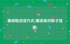 莆田鞋进货方式(莆田高仿鞋子货源)