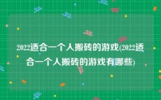 2022适合一个人搬砖的游戏(2022适合一个人搬砖的游戏有哪些)