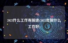 2023什么工作有前途(2023年做什么工作好)