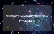 2022年学什么技术最吃香(2022年学什么技术好)