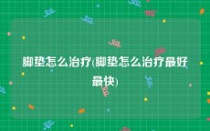 脚垫怎么治疗(脚垫怎么治疗最好最快)