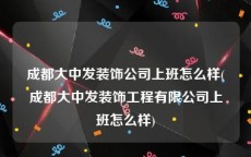 成都大中发装饰公司上班怎么样(成都大中发装饰工程有限公司上班怎么样)
