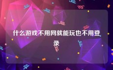 什么游戏不用网就能玩也不用登录