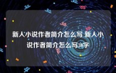 新人小说作者简介怎么写 新人小说作者简介怎么写30字