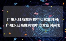 广州永旺商城购物中心营业时间(广州永旺商城购物中心营业时间表)