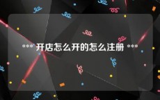  *** 开店怎么开的怎么注册 *** 
