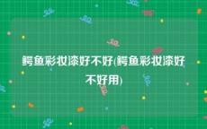 鳄鱼彩妆漆好不好(鳄鱼彩妆漆好不好用)