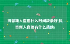 抖音新人直播什么时间段最好(抖音新人直播有什么奖励)