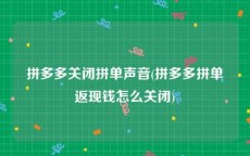 拼多多关闭拼单声音(拼多多拼单返现钱怎么关闭)