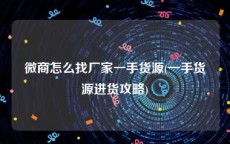 微商怎么找厂家一手货源(一手货源进货攻略)