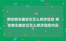 微信朋友圈定位怎么修改信息 微信朋友圈定位怎么修改信息内容
