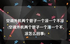 空调外机两个管子一个凉一个不凉(空调外机两个管子一个凉一个不凉怎么回事)