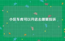 小区车库可以开店去哪里投诉