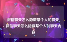 微信聊天怎么隐藏某个人的聊天 微信聊天怎么隐藏某个人的聊天内容