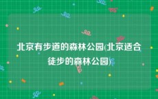 北京有步道的森林公园(北京适合徒步的森林公园)