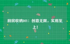 厨房收纳DIY：创意无限，实用至上！