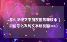 vx怎么发纯文字朋友圈最新版本〈微信怎么发纯文字朋友圈2020〉