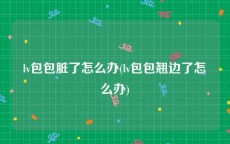 lv包包脏了怎么办(lv包包翘边了怎么办)