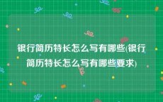 银行简历特长怎么写有哪些(银行简历特长怎么写有哪些要求)