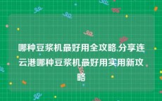 哪种豆浆机最好用全攻略,分享连云港哪种豆浆机最好用实用新攻略