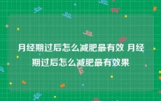 月经期过后怎么减肥最有效 月经期过后怎么减肥最有效果