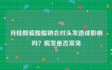 月桂醇硫酸酯钠会对头发造成影响吗？脱发是否常见