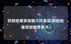 欧抱抱童装加盟几折拿货(欧抱抱童装加盟费多少)