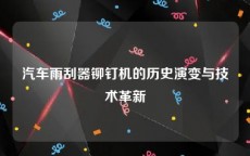 汽车雨刮器铆钉机的历史演变与技术革新