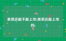 美菜还能不能上市(美菜还能上市吗)