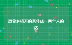 适合乡镇开的实体店一两个人的店