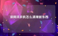 滚筒洗衣机怎么清理脏东西