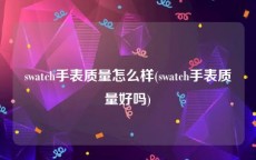 swatch手表质量怎么样(swatch手表质量好吗)