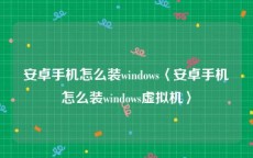 安卓手机怎么装windows〈安卓手机怎么装windows虚拟机〉