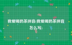 我爱喝奶茶拼音(我爱喝奶茶拼音怎么写)