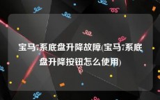 宝马7系底盘升降故障(宝马7系底盘升降按钮怎么使用)