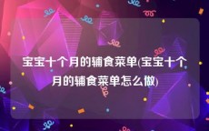 宝宝十个月的辅食菜单(宝宝十个月的辅食菜单怎么做)
