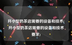 开小型奶茶店需要的设备和技术(开小型奶茶店需要的设备和技术要求)