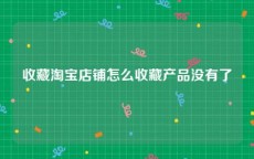 收藏淘宝店铺怎么收藏产品没有了