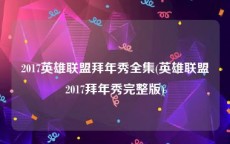 2017英雄联盟拜年秀全集(英雄联盟2017拜年秀完整版)