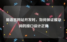 易语言网站开发时，如何保证模块间的接口设计正确