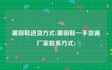 莆田鞋进货方式(莆田鞋一手货源厂家联系方式)