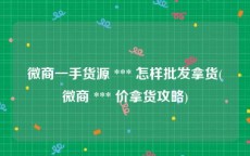 微商一手货源 *** 怎样批发拿货(微商 *** 价拿货攻略)