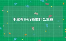 手里有100万能做什么生意